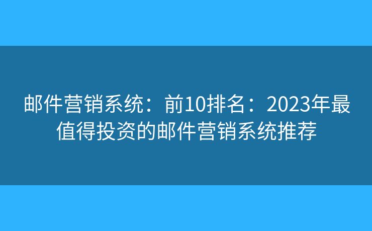 邮件营销系统：前10排名：2023年最值得投资的邮件营销系统推荐