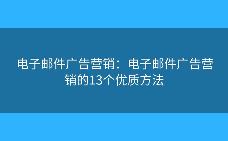 电子邮件广告营销：电子邮件广告营销的13个优质方法