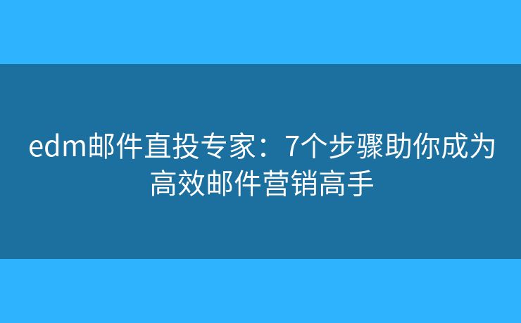 edm邮件直投专家:7个步骤助你成为高效邮件营销高手 edm邮件直投专家:7个步骤助你成为高效邮件营销高手