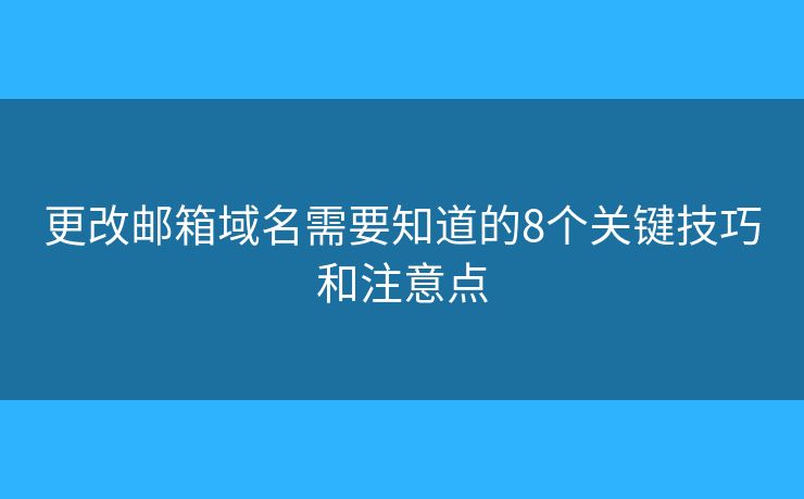 更改邮箱域名需要知道的8个关键技巧和注意点