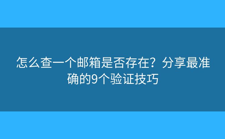 怎么查一个邮箱是否存在？分享最准确的9个验证技巧