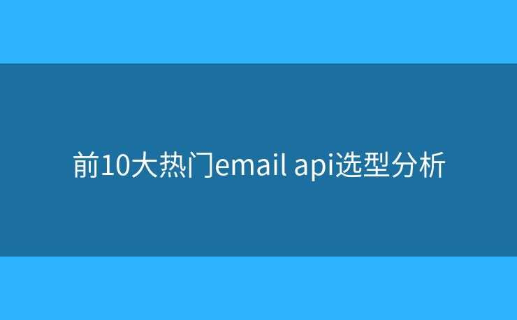 前10大热门email api选型分析