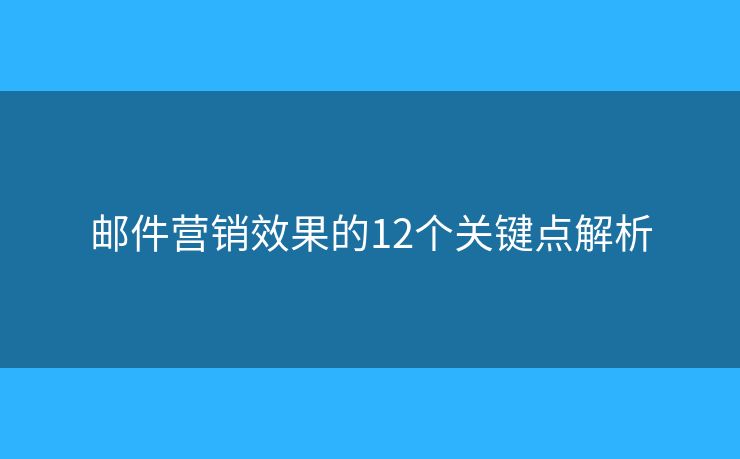 邮件营销效果的12个关键点解析