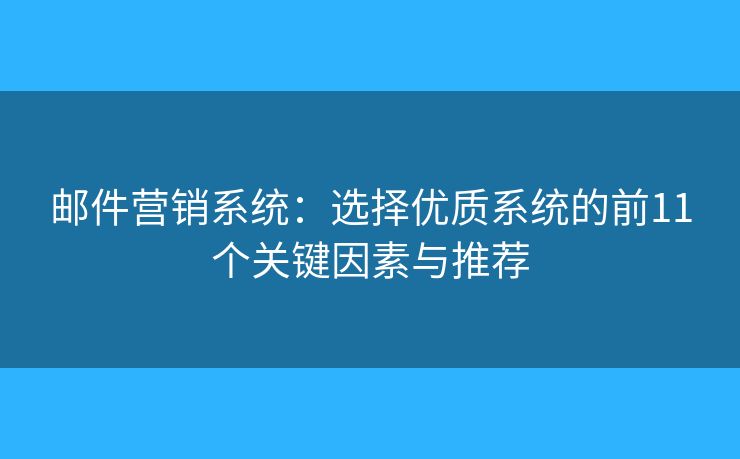 邮件营销系统：选择优质系统的前11个关键因素与推荐