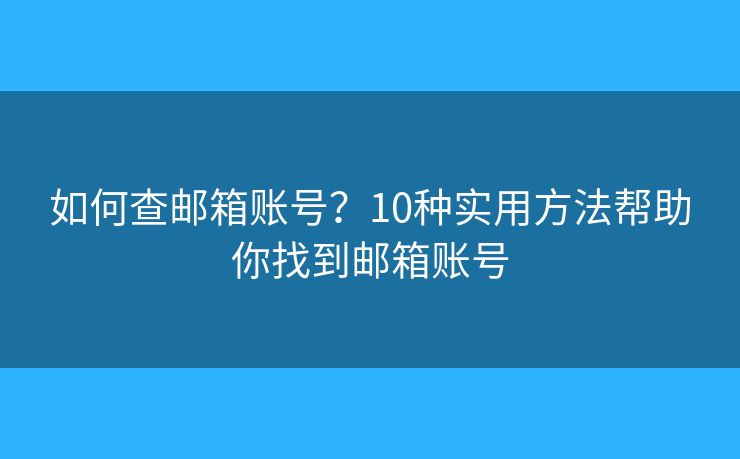 如何查邮箱账号？10种实用方法帮助你找到邮箱账号