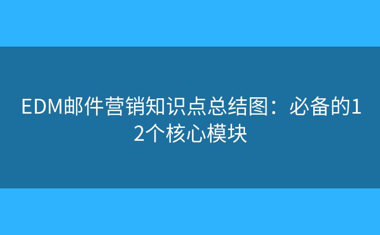 EDM邮件营销知识点总结图：必备的12个核心模块