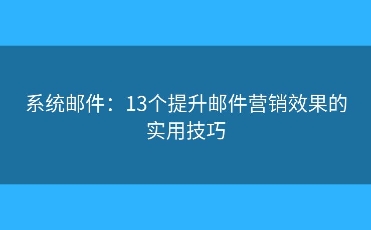 系统邮件：13个提升邮件营销效果的实用技巧