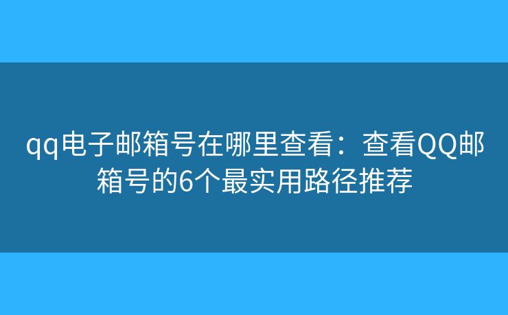 qq电子邮箱号在哪里查看：查看QQ邮箱号的6个最实用路径推荐