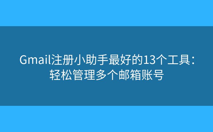 Gmail注册小助手最好的13个工具：轻松管理多个邮箱账号