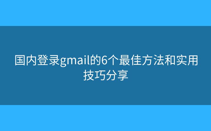 国内登录gmail的6个最佳方法和实用技巧分享