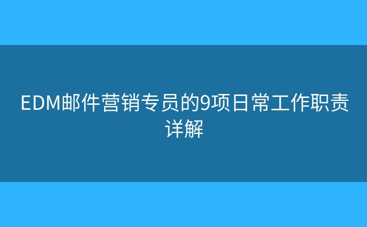 EDM邮件营销专员的9项日常工作职责详解