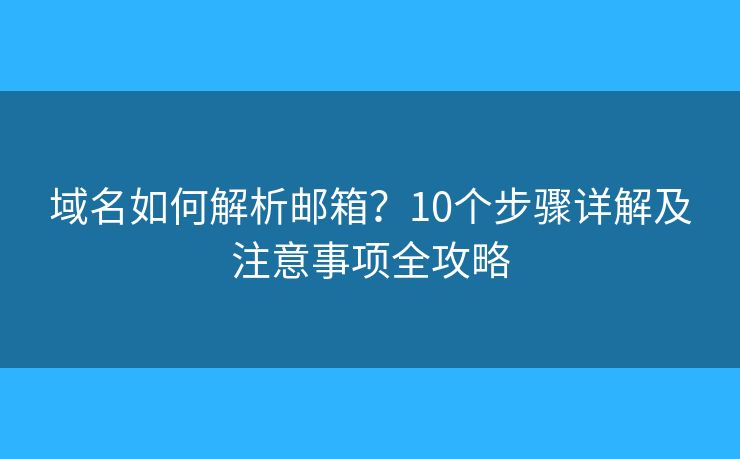 域名如何解析邮箱？10个步骤详解及注意事项全攻略