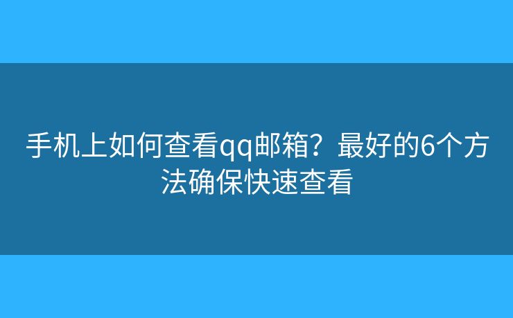 手机上如何查看qq邮箱?最好的6个方法确保快速查看 手机上如何查看qq邮箱?最好的6个方法确保快速查看