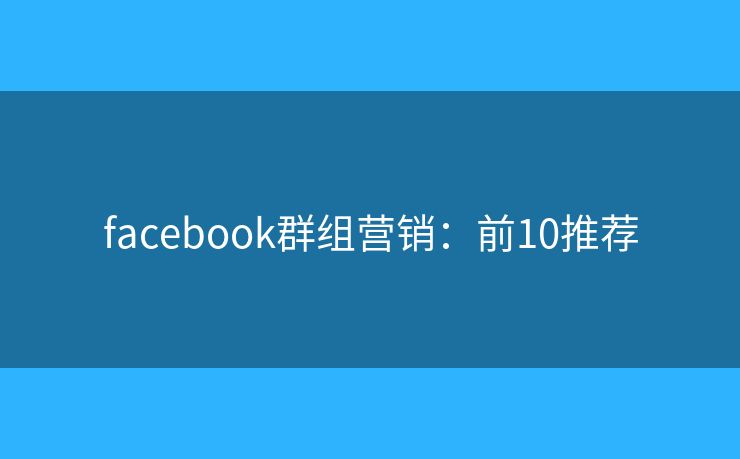 facebook群组营销：前10推荐