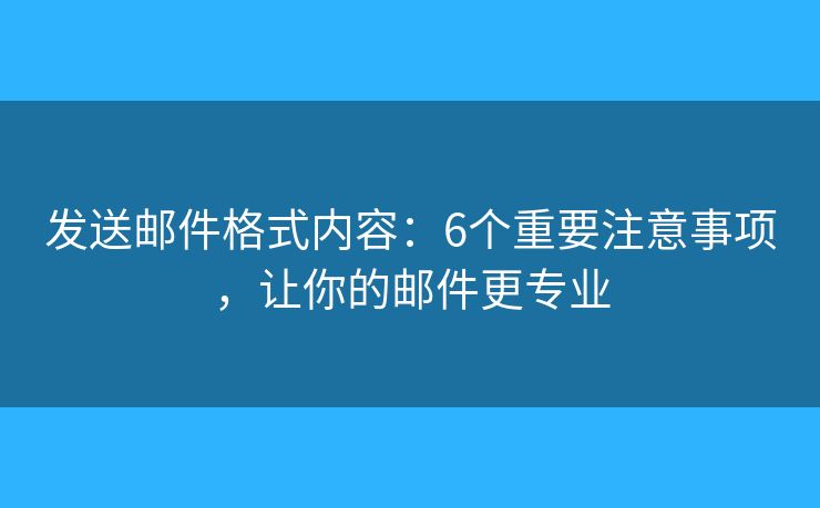 发送邮件格式内容：6个重要注意事项，让你的邮件更专业