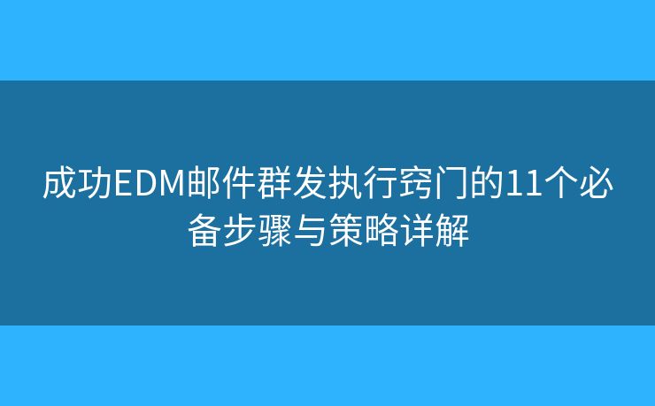 成功EDM邮件群发执行窍门的11个必备步骤与策略详解