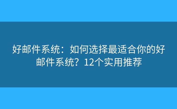 好邮件系统：如何选择最适合你的好邮件系统？12个实用推荐