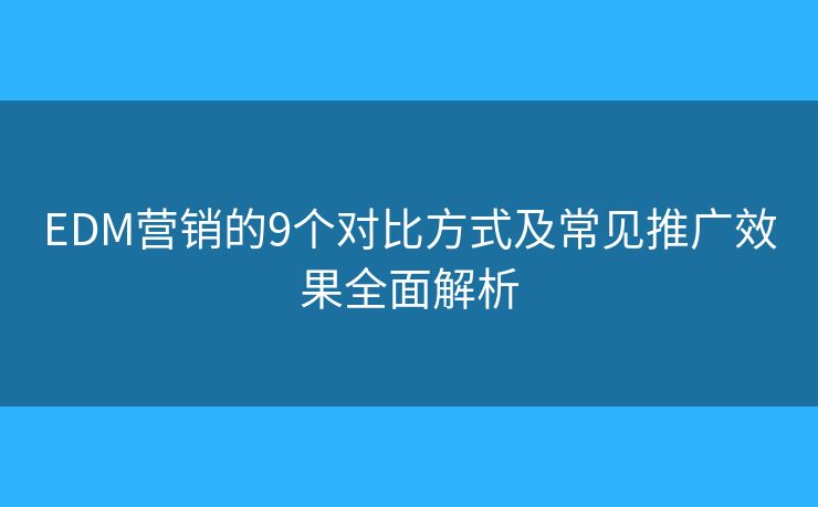 EDM营销的9个对比方式及常见推广效果全面解析