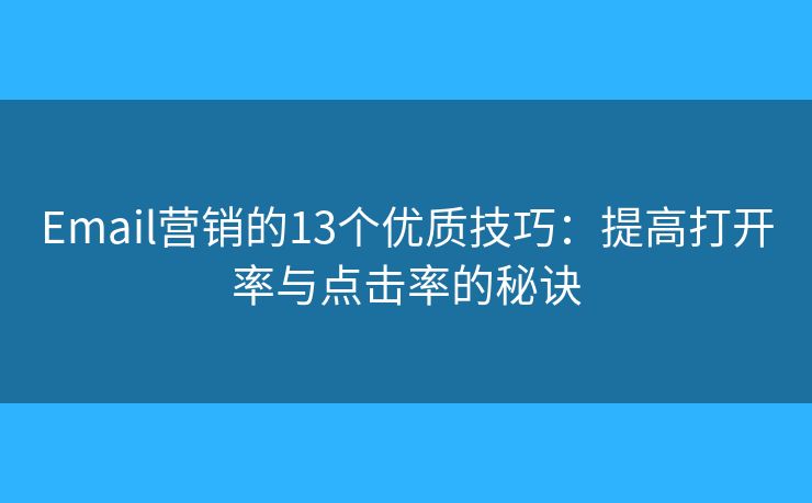 Email营销的13个优质技巧：提高打开率与点击率的秘诀