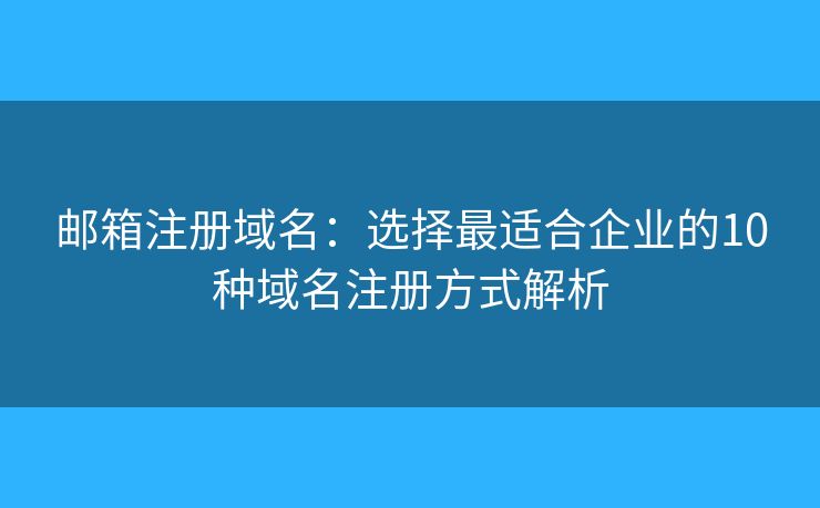 邮箱注册域名：选择最适合企业的10种域名注册方式解析