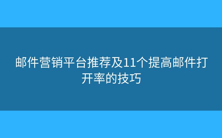 邮件营销平台推荐及11个提高邮件打开率的技巧