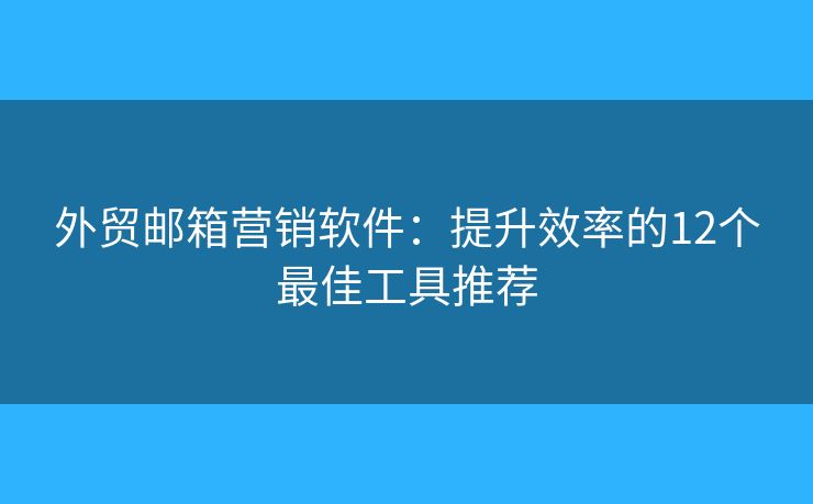 外贸邮箱营销软件：提升效率的12个最佳工具推荐