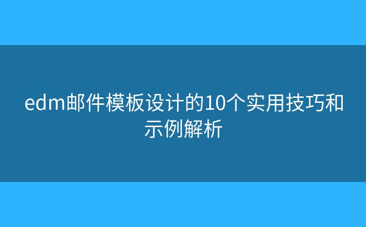 edm邮件模板设计的10个实用技巧和示例解析