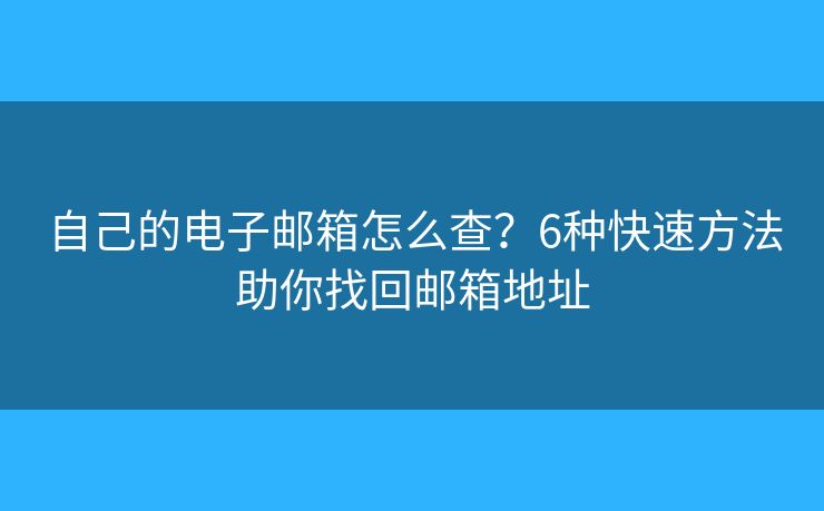 自己的电子邮箱怎么查？6种快速方法助你找回邮箱地址