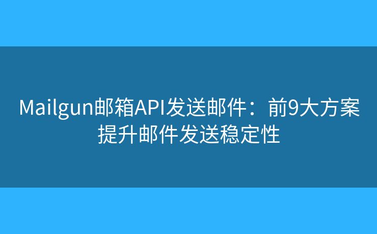 Mailgun邮箱API发送邮件：前9大方案提升邮件发送稳定性