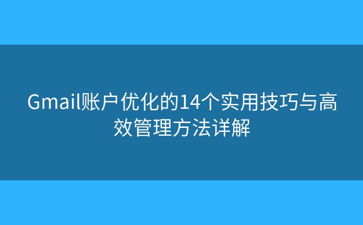 Gmail账户优化的14个实用技巧与高效管理方法详解