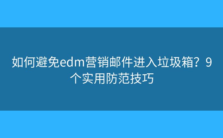 如何避免edm营销邮件进入垃圾箱?9个实用防范技巧 如何避免edm营销邮件进入垃圾箱?9个实用防范技巧