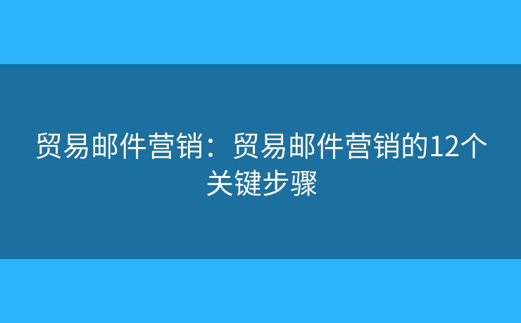贸易邮件营销:贸易邮件营销的12个关键步骤 贸易邮件营销:贸易邮件营销的12个关键步骤