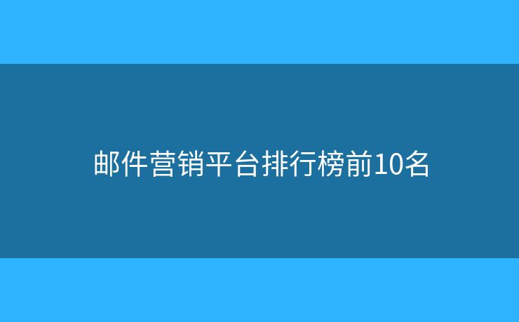 邮件营销平台排行榜前10名