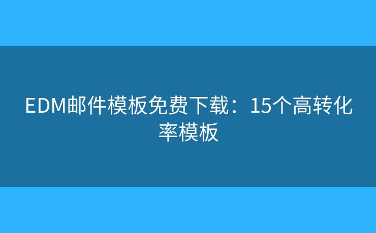 EDM邮件模板免费下载:15个高转化率模板 EDM邮件模板免费下载:15个高转化率模板