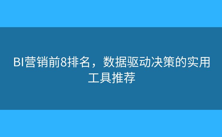 BI营销前8排名，数据驱动决策的实用工具推荐