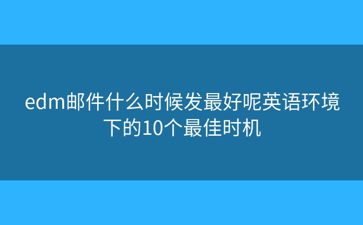 edm邮件什么时候发最好呢英语环境下的10个最佳时机