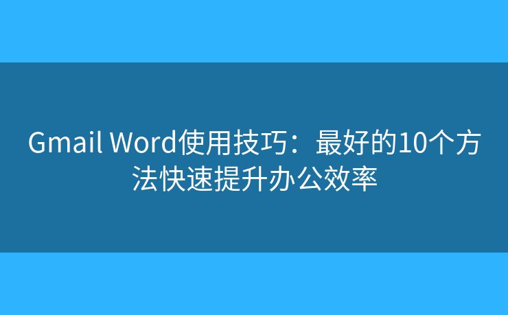 Gmail Word使用技巧：最好的10个方法快速提升办公效率