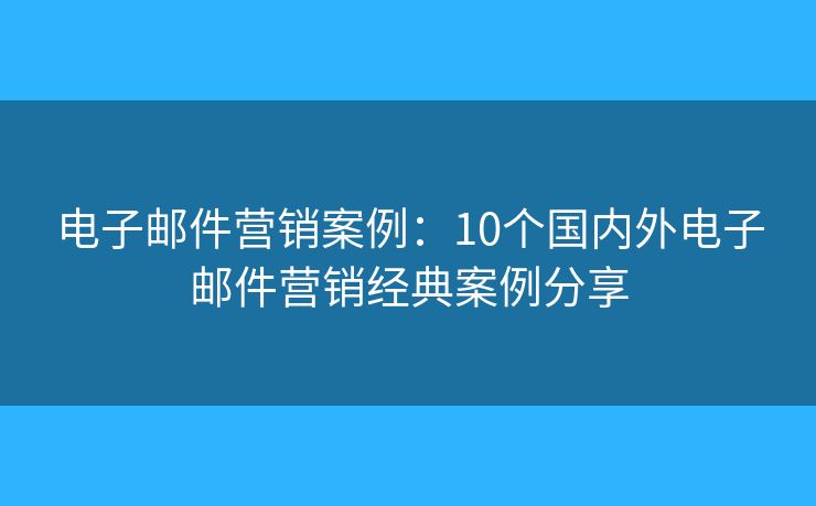 电子邮件营销案例：10个国内外电子邮件营销经典案例分享