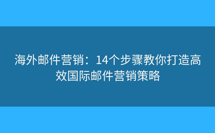 海外邮件营销：14个步骤教你打造高效国际邮件营销策略