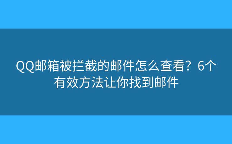 QQ邮箱被拦截的邮件怎么查看？6个有效方法让你找到邮件