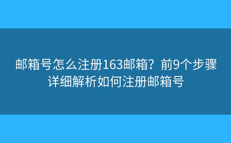 邮箱号怎么注册163邮箱?前9个步骤详细解析如何注册邮箱号 邮箱号怎么注册163邮箱?前9个步骤详细解析如何注册邮箱号