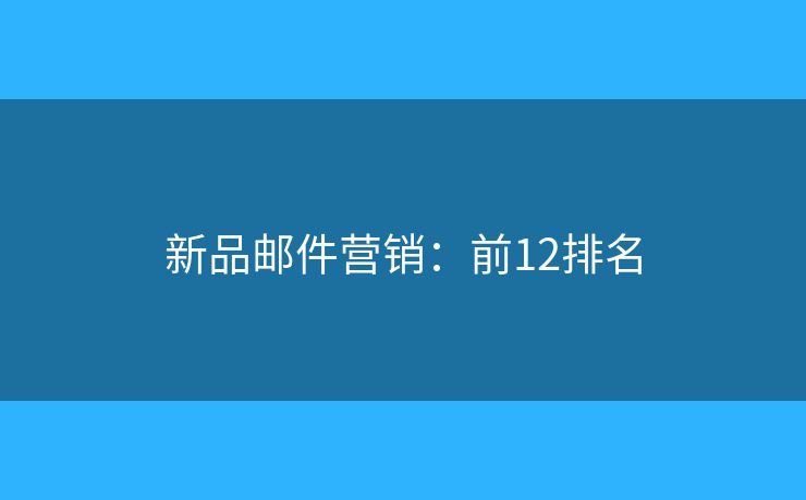 新品邮件营销：前12排名