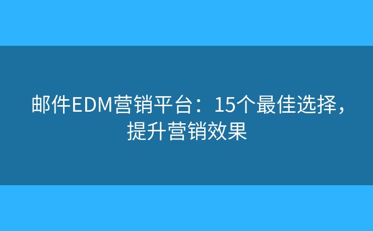 邮件EDM营销平台：15个最佳选择，提升营销效果