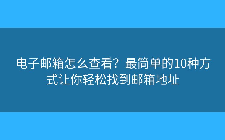 电子邮箱怎么查看?最简单的10种方式让你轻松找到邮箱地址 电子邮箱怎么查看?最简单的10种方式让你轻松找到邮箱地址