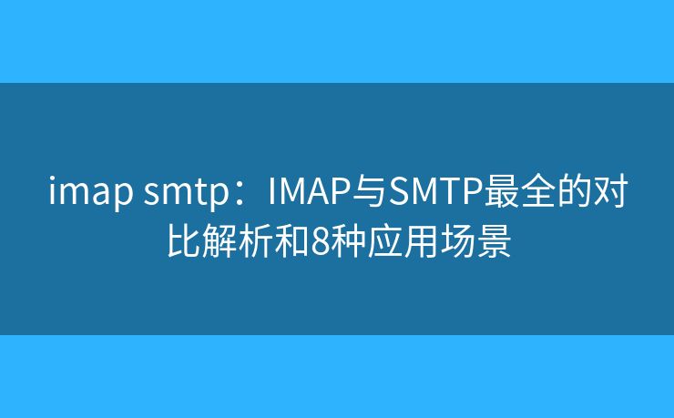 imap smtp：IMAP与SMTP最全的对比解析和8种应用场景