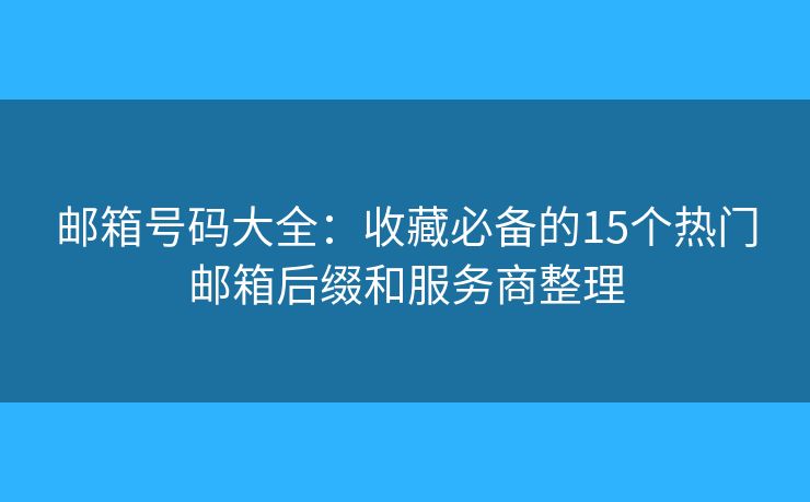 邮箱号码大全：收藏必备的15个热门邮箱后缀和服务商整理