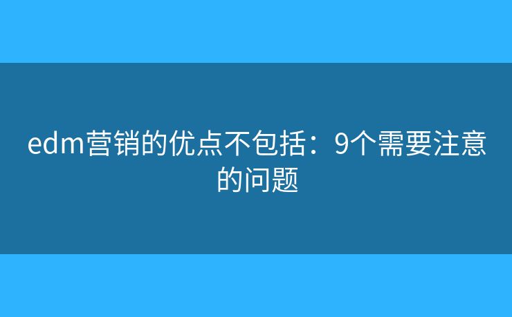 edm营销的优点不包括：9个需要注意的问题