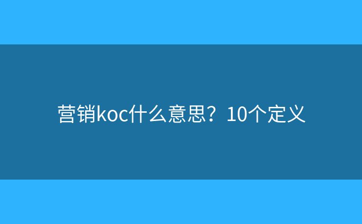 营销koc什么意思？10个定义