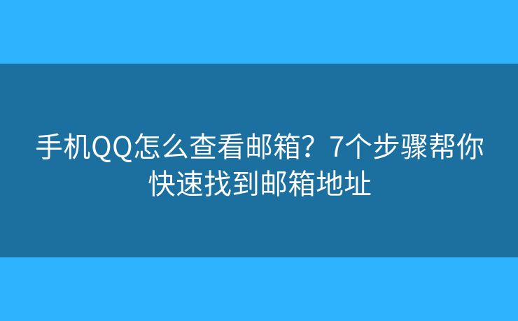 手机QQ怎么查看邮箱？7个步骤帮你快速找到邮箱地址