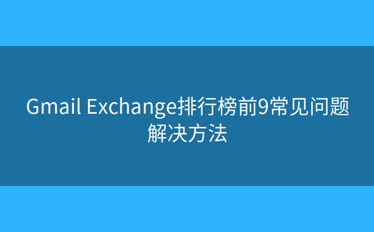 Gmail Exchange排行榜前9常见问题解决方法